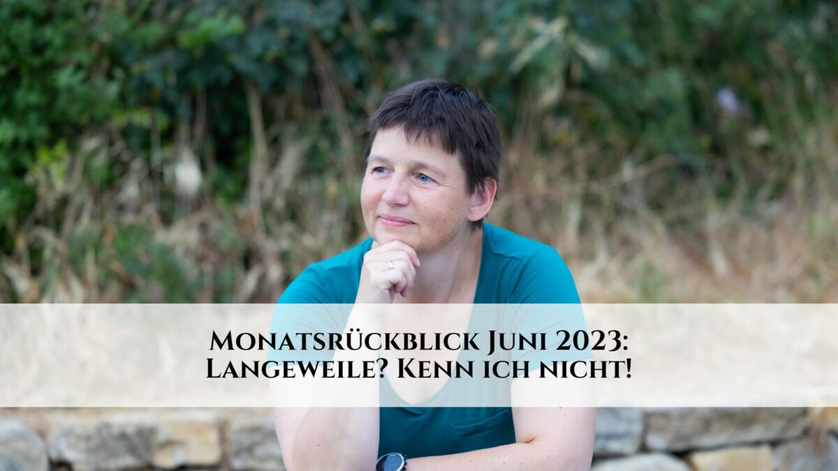 Monatsrückblick Juni 2023: Langeweile? Kenn ich nicht!