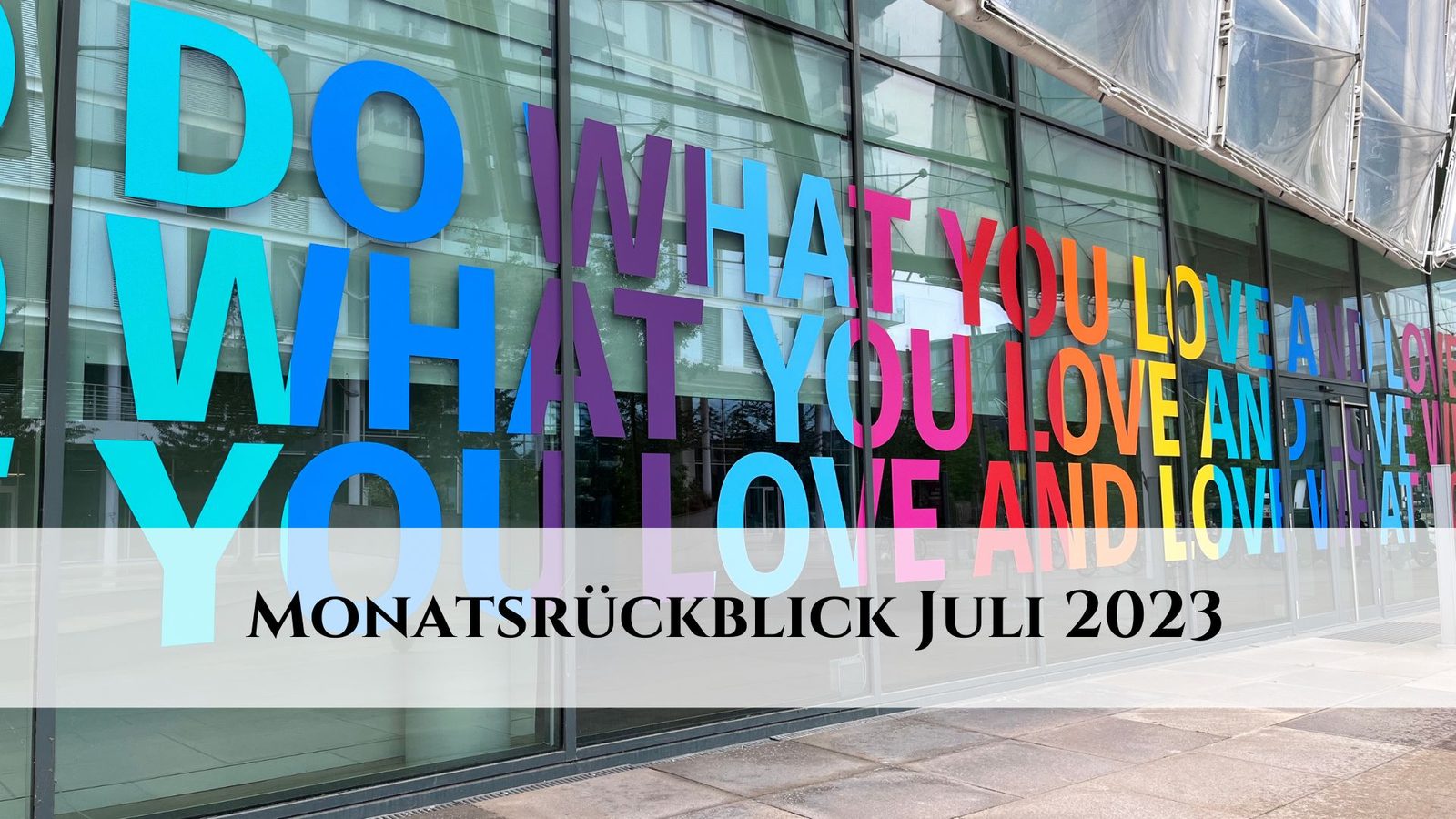 Monatsrückblick Juli 2023: Do what you love and love what you do!